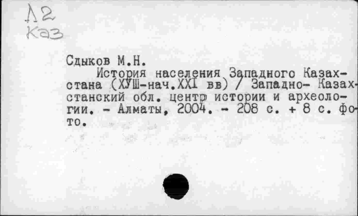 ﻿
Сдыков М.Н.
История населения Западного Казахстана (ХУШ-нач.ХХ1 вв) / Западно- Казахстанский обл. центр истории и археологии. - Алматы, 2004. - 208 с. + 8 с. фото.